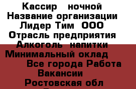 Кассир   ночной › Название организации ­ Лидер Тим, ООО › Отрасль предприятия ­ Алкоголь, напитки › Минимальный оклад ­ 36 000 - Все города Работа » Вакансии   . Ростовская обл.,Донецк г.